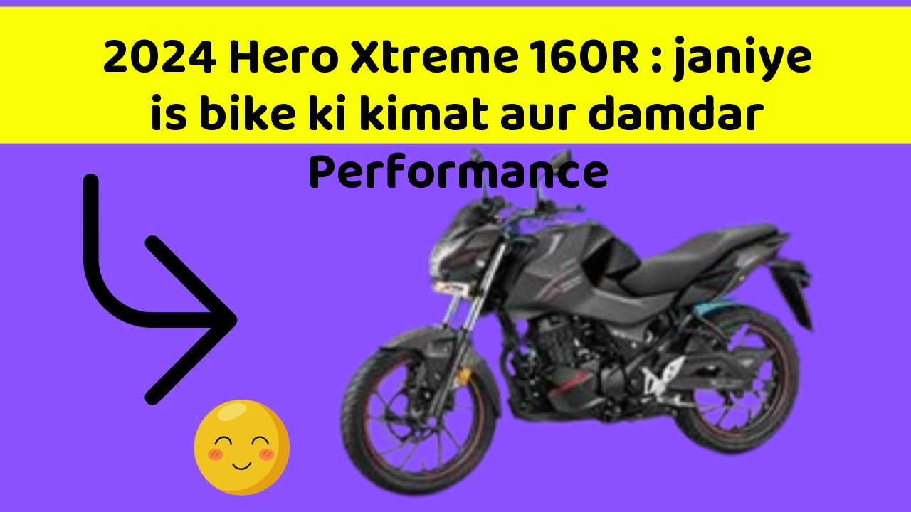 2024 Hero Xtreme 160R: janiye is bike ki kimat aur damdar Performance