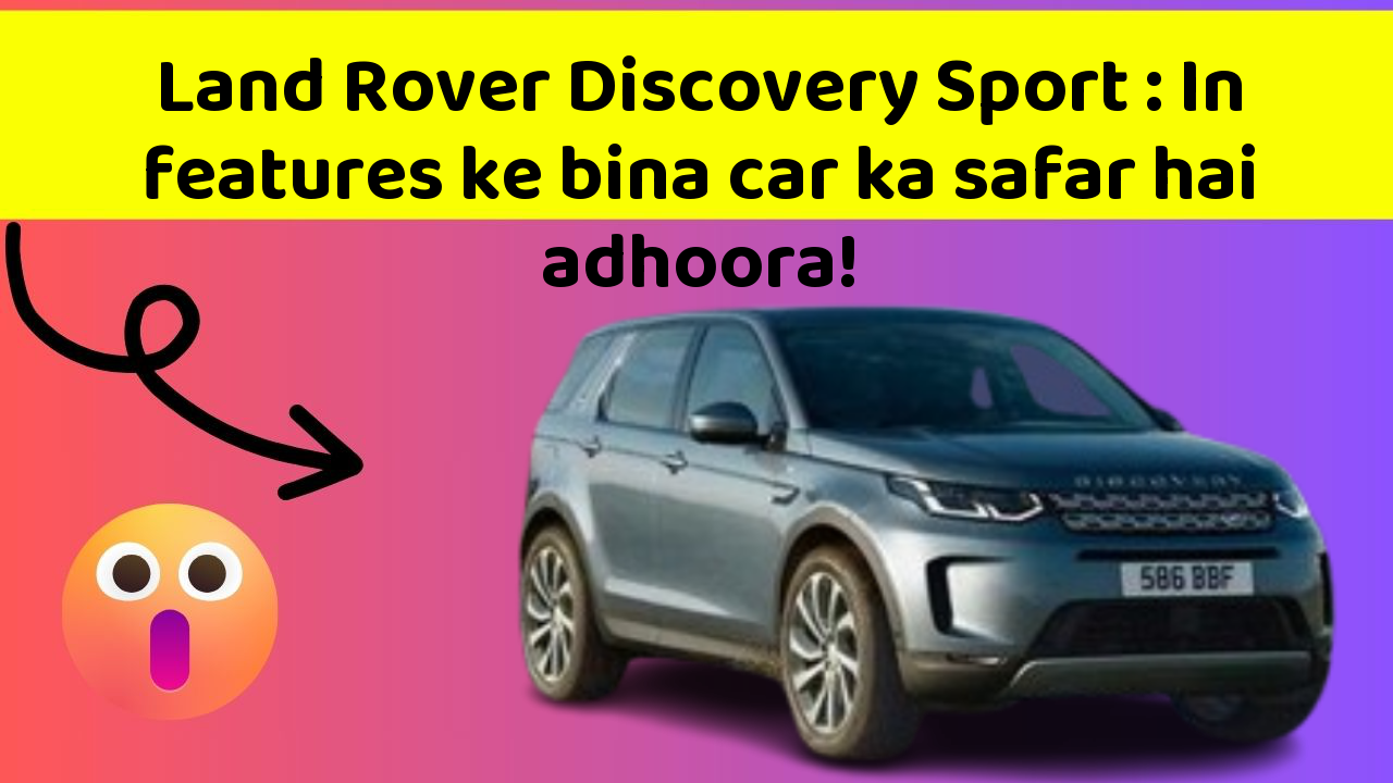 Land Rover Discovery Sport: In features ke bina car ka safar hai adhoora!