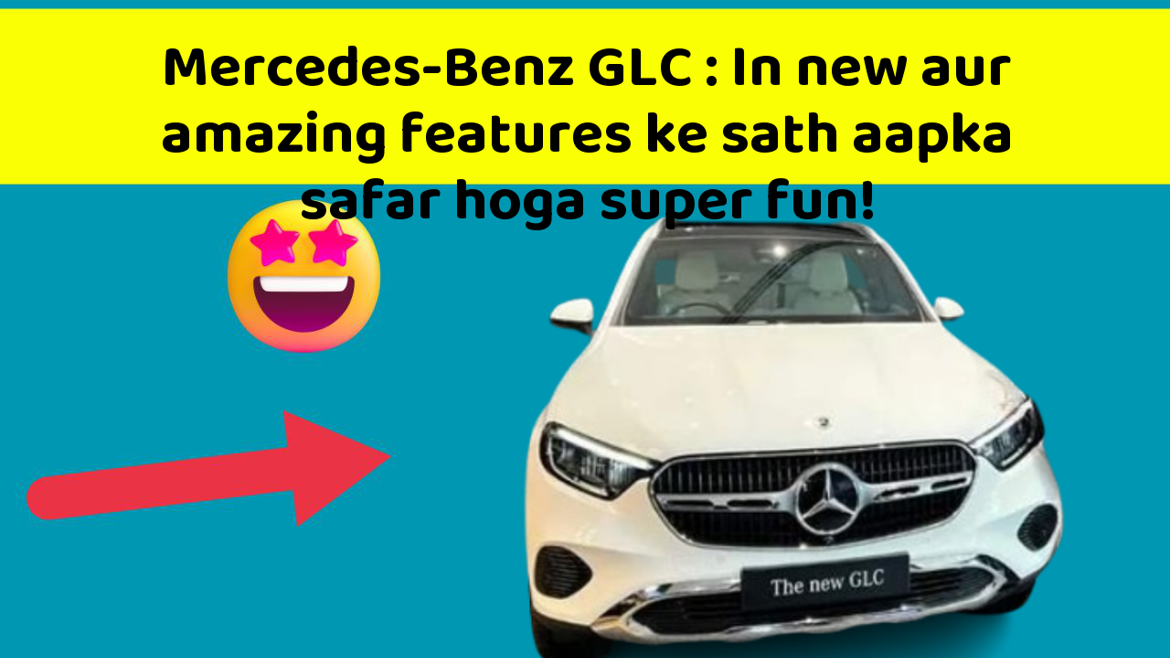Mercedes-Benz GLC: In new aur amazing features ke sath aapka safar hoga super fun!